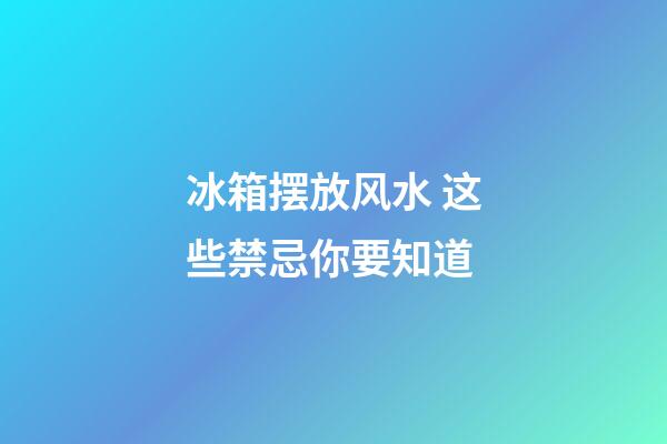 冰箱摆放风水 这些禁忌你要知道